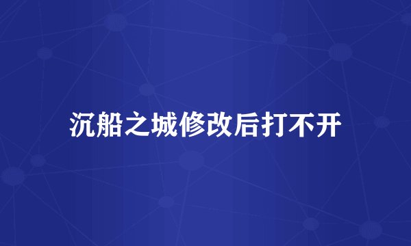 沉船之城修改后打不开