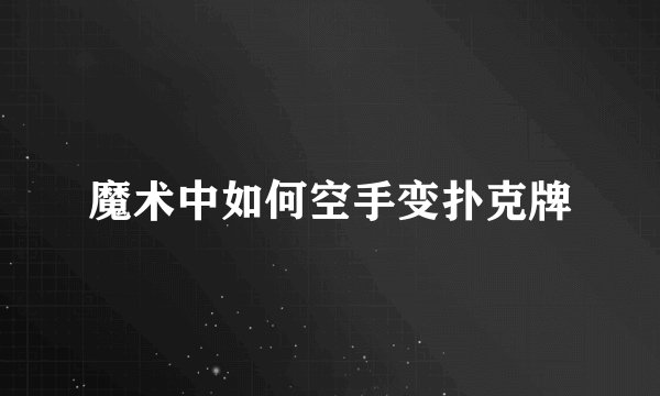 魔术中如何空手变扑克牌