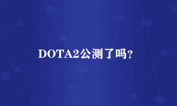 DOTA2公测了吗？