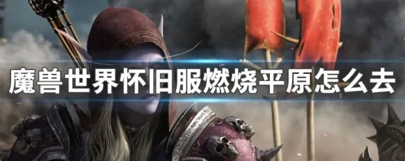 魔兽世界怀旧服燃烧平原怎么去