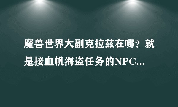 魔兽世界大副克拉兹在哪？就是接血帆海盗任务的NPC，坐标我找不到，说说怎么走