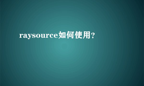 raysource如何使用？