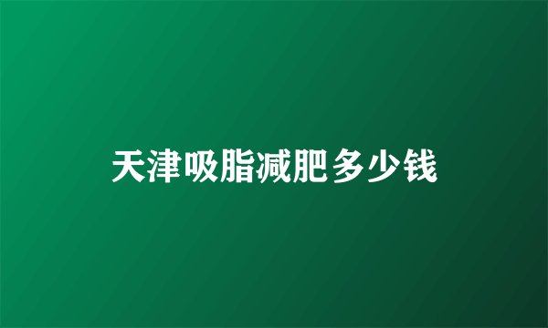 天津吸脂减肥多少钱
