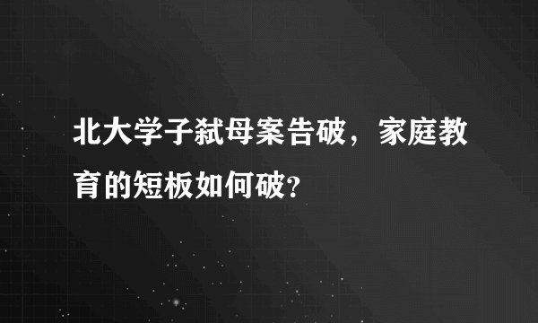 北大学子弑母案告破，家庭教育的短板如何破？