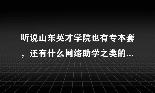 听说山东英才学院也有专本套，还有什么网络助学之类的，会更好考一点