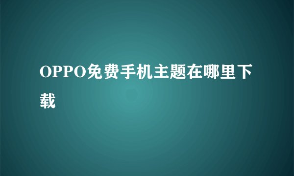 OPPO免费手机主题在哪里下载