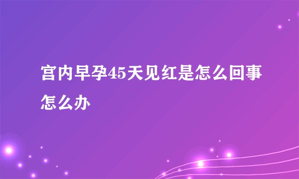 宫内早孕45天见红是怎么回事怎么办