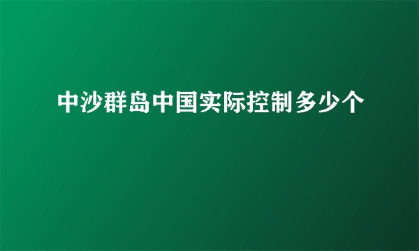 中沙群岛中国实际控制多少个