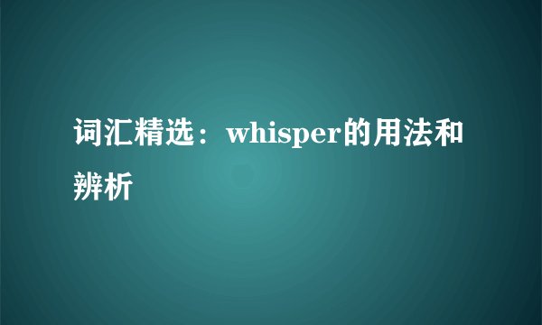 词汇精选：whisper的用法和辨析
