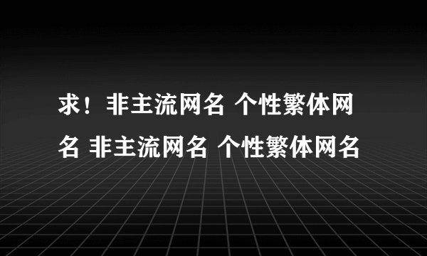 求！非主流网名 个性繁体网名 非主流网名 个性繁体网名