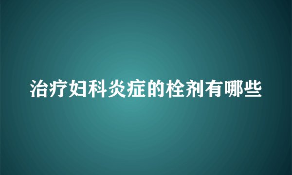 治疗妇科炎症的栓剂有哪些