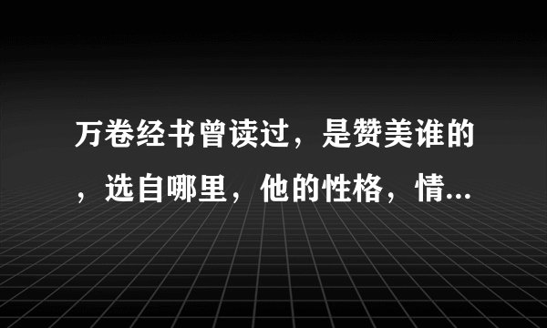 万卷经书曾读过，是赞美谁的，选自哪里，他的性格，情节？拜托