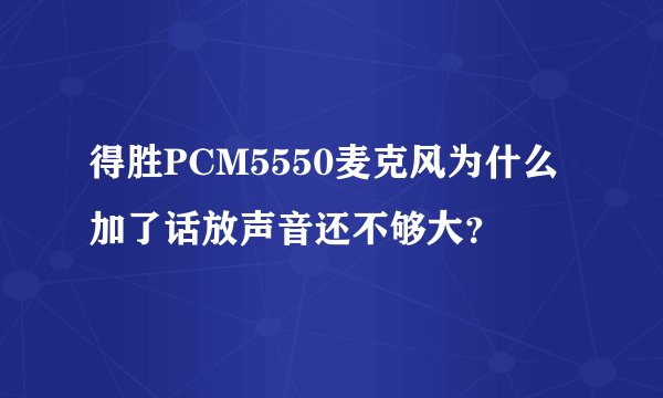 得胜PCM5550麦克风为什么加了话放声音还不够大？