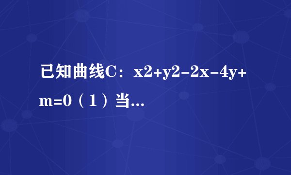 已知曲线C：x2+y2-2x-4y+m=0（1）当m为何值时，曲线C表示圆；（2）在（1）的条件下，设直线x-y-1=0与圆C交于A，B两点，是否存在实数m，使得以AB为直径的圆过原点，若存在，求出实数m的值；若不存在，请说明理由．