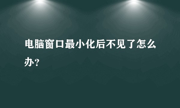 电脑窗口最小化后不见了怎么办？