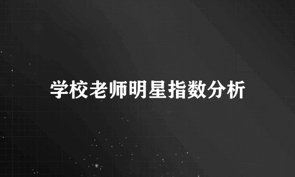 学校老师明星指数分析