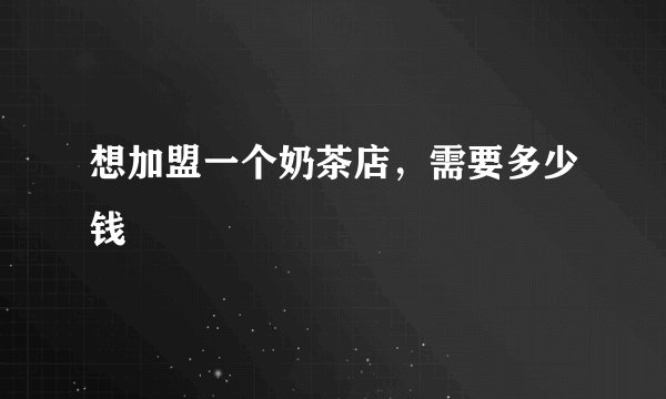 想加盟一个奶茶店,需要多少钱