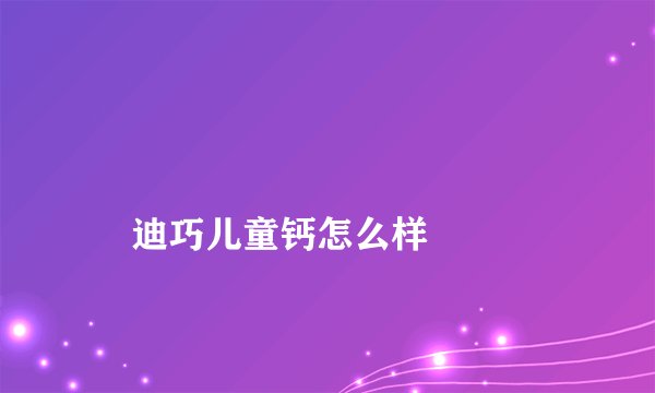 
    迪巧儿童钙怎么样
  