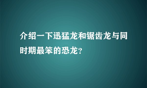 介绍一下迅猛龙和锯齿龙与同时期最笨的恐龙？