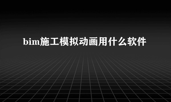 bim施工模拟动画用什么软件