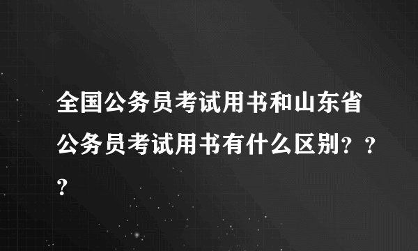 全国公务员考试用书和山东省公务员考试用书有什么区别？？？