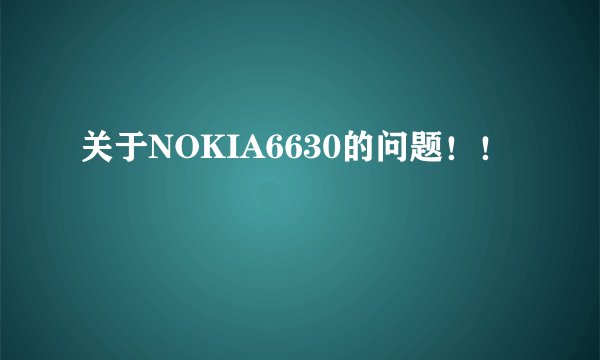 关于NOKIA6630的问题!!