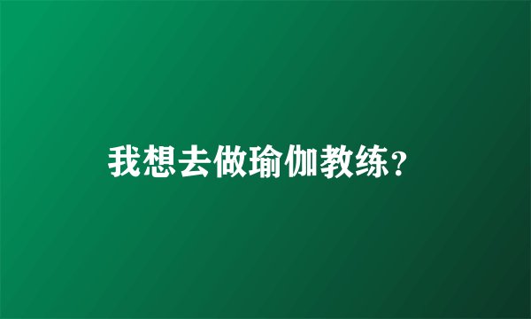 我想去做瑜伽教练？