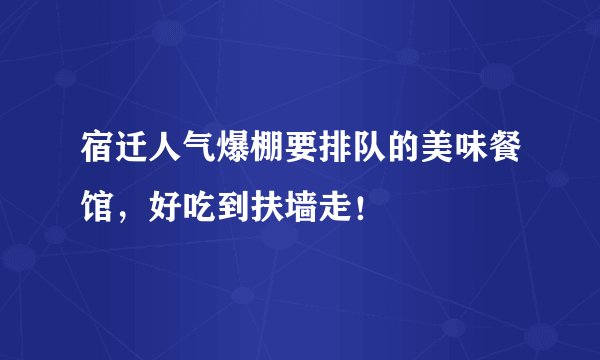 宿迁人气爆棚要排队的美味餐馆,好吃到扶墙走!