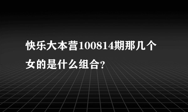 快乐大本营100814期那几个女的是什么组合?