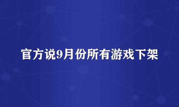 官方说9月份所有游戏下架