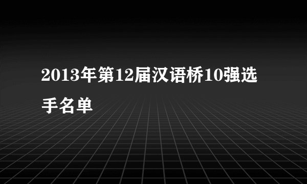 2013年第12届汉语桥10强选手名单