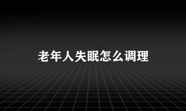 老年人失眠怎么调理