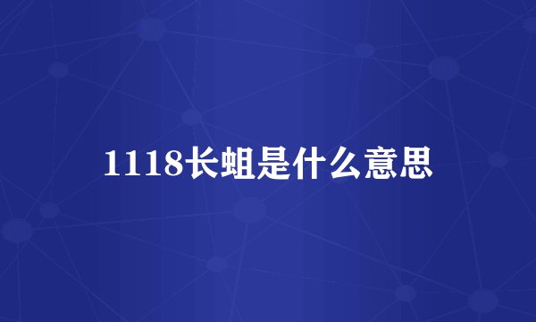 1118长蛆是什么意思