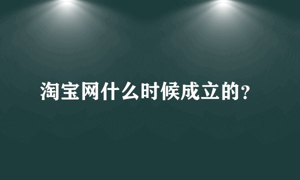 淘宝网什么时候成立的？