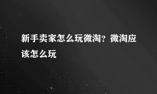 新手卖家怎么玩微淘？微淘应该怎么玩
