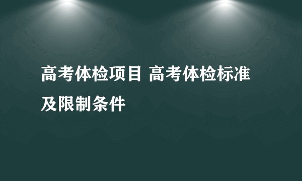 高考体检项目 高考体检标准及限制条件