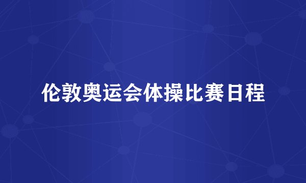 伦敦奥运会体操比赛日程