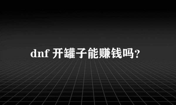 dnf 开罐子能赚钱吗?