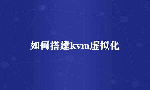 如何搭建kvm虚拟化