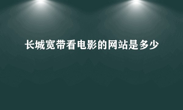 长城宽带看电影的网站是多少