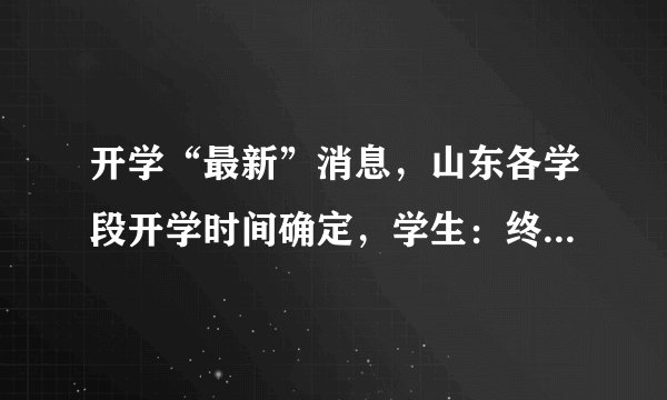 开学“最新”消息，山东各学段开学时间确定，学生：终于等到你