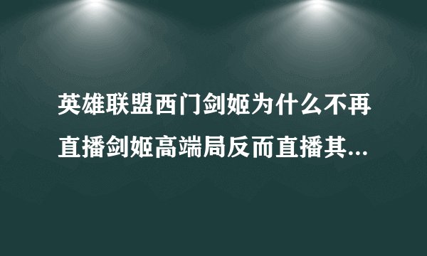 英雄联盟西门剑姬为什么不再直播剑姬高端局反而直播其他乱七八糟的。比如1000ap寒冰10000血虫子?