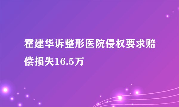 霍建华诉整形医院侵权要求赔偿损失16.5万