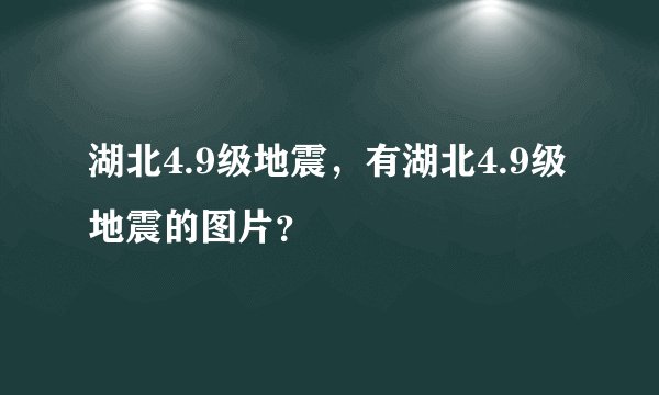 湖北4.9级地震，有湖北4.9级地震的图片？