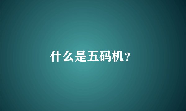 什么是五码机?