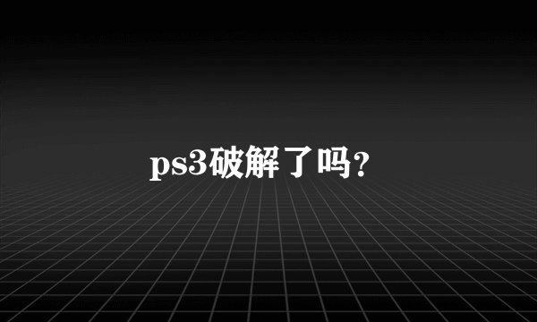 ps3破解了吗？