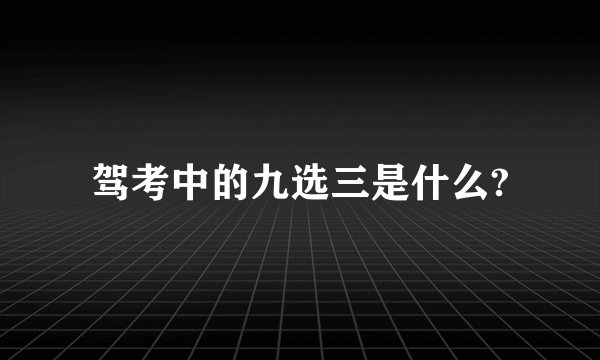 驾考中的九选三是什么?