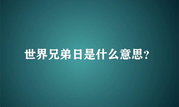 世界兄弟日是什么意思？