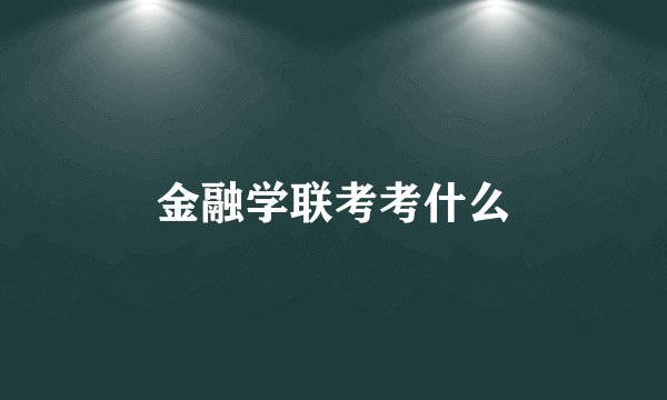 金融学联考考什么