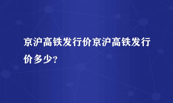 京沪高铁发行价京沪高铁发行价多少？